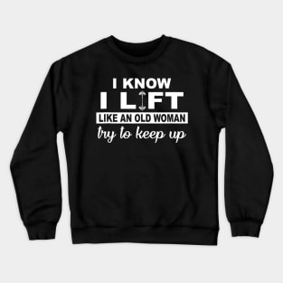 I Know I Lift Like An Old Woman Try To Keep Up Funny Gym Sarcastic Crewneck Sweatshirt